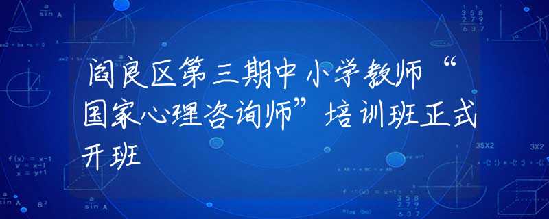 阎良区第三期中小学教师“国家心理咨询师”培训班正式开班