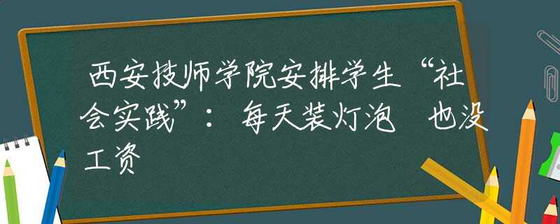 西安技师学院安排学生“社会实践”：每天装灯泡 也没工资