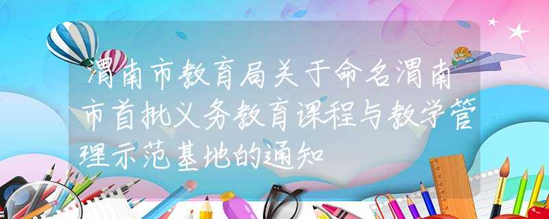 渭南市教育局关于命名渭南市首批义务教育课程与教学管理示范基地的通知