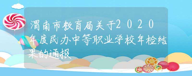 渭南市教育局关于2020年度民办中等职业学校年检结果的通报