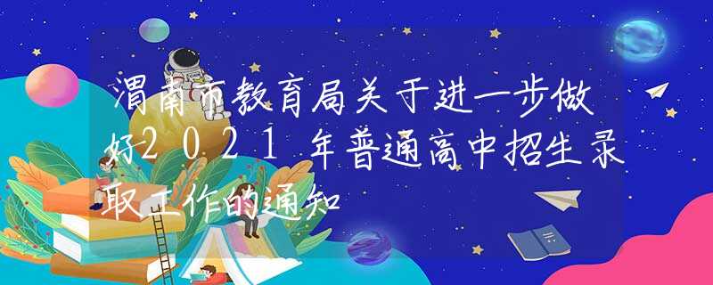 渭南市教育局关于进一步做好2021年普通高中招生录取工作的通知