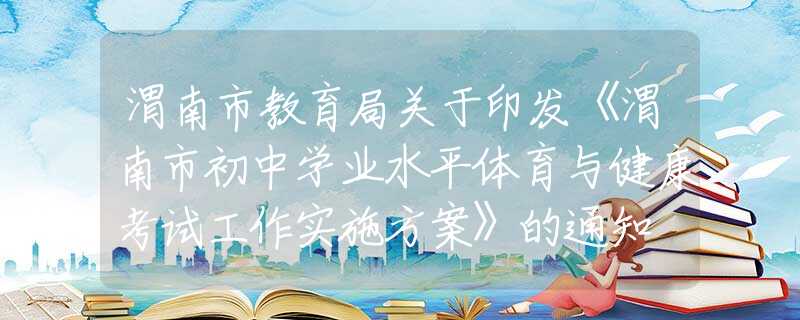 渭南市教育局关于印发《渭南市初中学业水平体育与健康考试工作实施方案》的通知