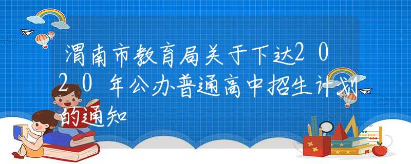 渭南市教育局关于下达2020年公办普通高中招生计划的通知