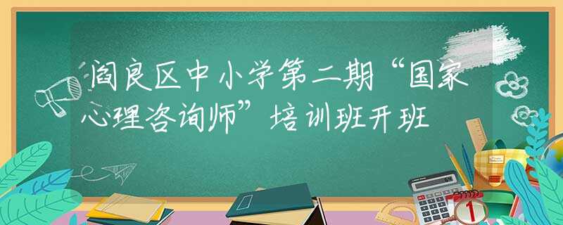 阎良区中小学第二期“国家心理咨询师”培训班开班