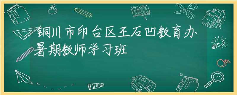 铜川市印台区王石凹教育办暑期教师学习班