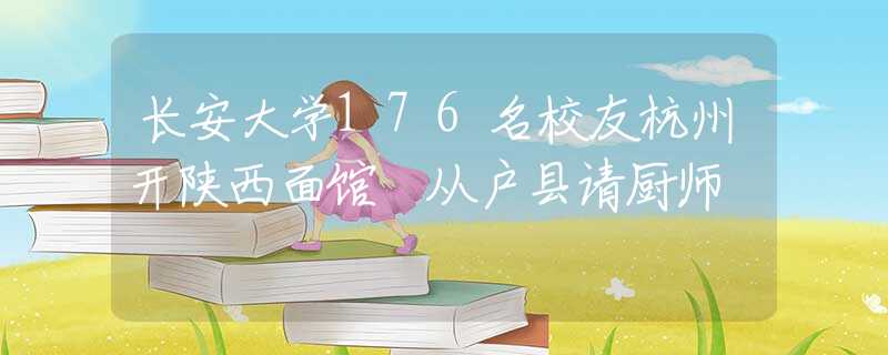 长安大学176名校友杭州开陕西面馆 从户县请厨师