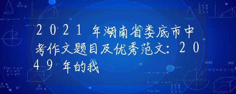 2021年湖南省娄底市中考作文题目及优秀范文：2049年的我