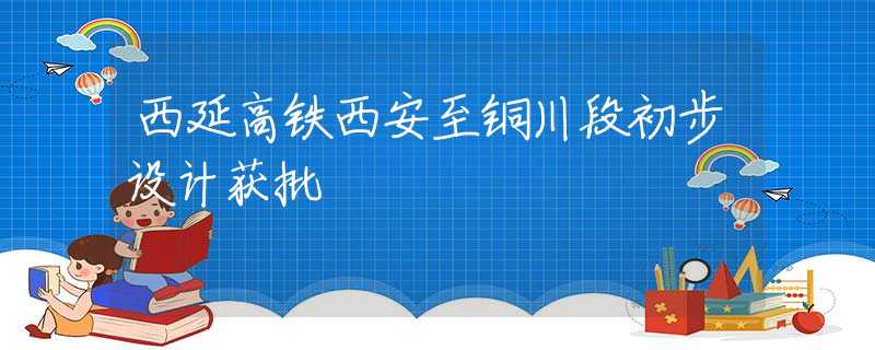 西延高铁西安至铜川段初步设计获批