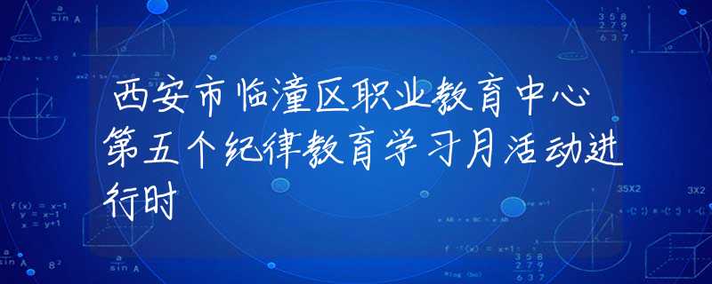 西安市临潼区职业教育中心第五个纪律教育学习月活动进行时