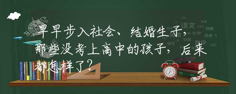 早早步入社会、结婚生子，那些没考上高中的孩子，后来都怎样了？