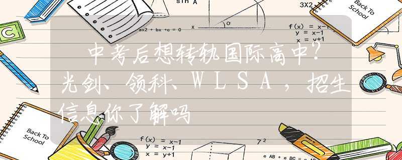 ​中考后想转轨国际高中？光剑、领科、WLSA，招生信息你了解吗