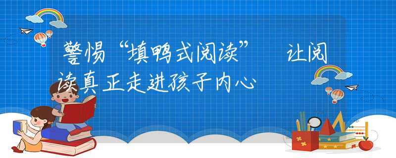 警惕“填鸭式阅读” 让阅读真正走进孩子内心