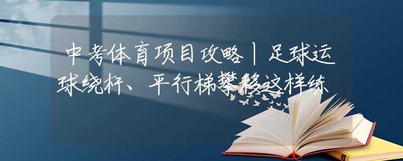 中考体育项目攻略丨足球运球绕杆、平行梯攀移这样练