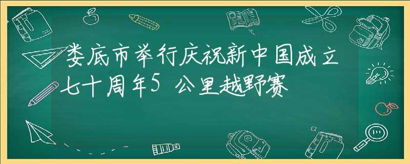 娄底市举行庆祝新中国成立七十周年5公里越野赛