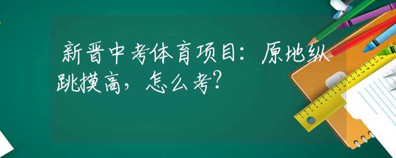 新晋中考体育项目：原地纵跳摸高，怎么考？