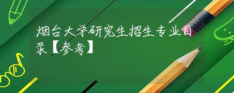 烟台大学研究生招生专业目录【参考】