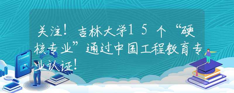 关注！吉林大学15个“硬核专业”通过中国工程教育专业认证！