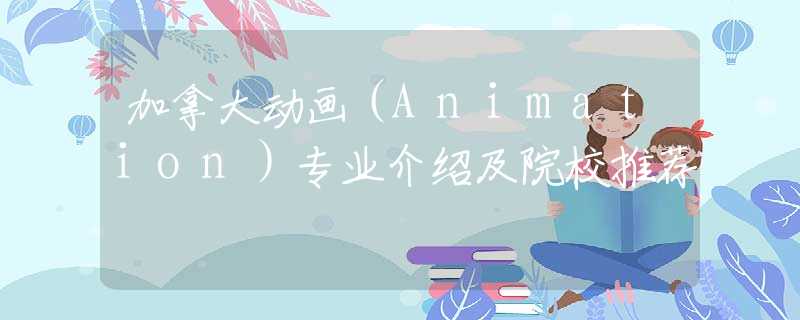 加拿大动画（Animation）专业介绍及院校推荐