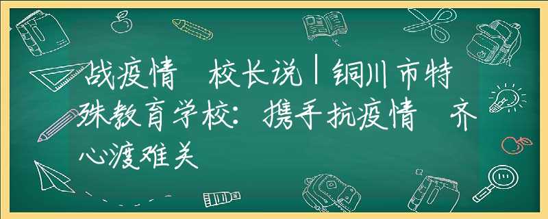 战疫情 校长说｜铜川市特殊教育学校：携手抗疫情 齐心渡难关