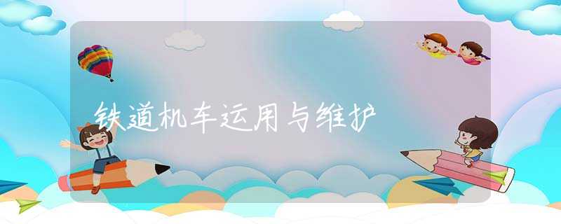 铁道机车运用与维护