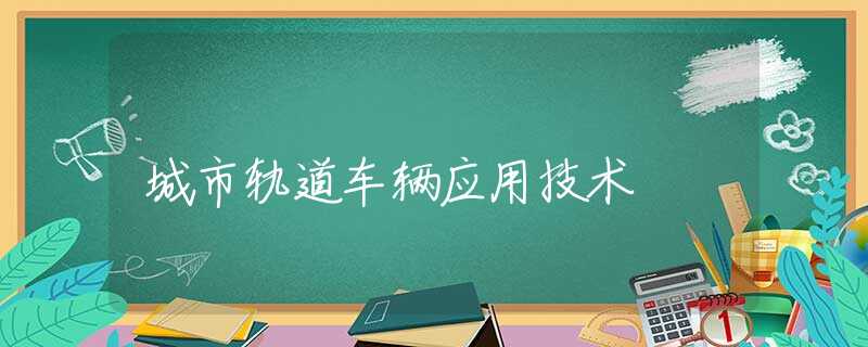 城市轨道车辆应用技术