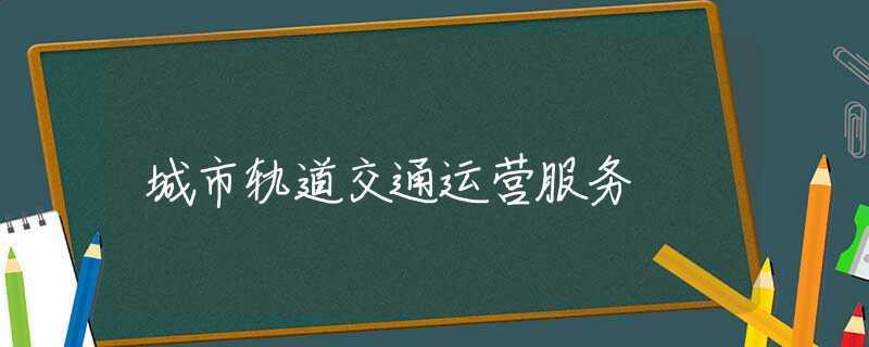 城市轨道交通运营服务