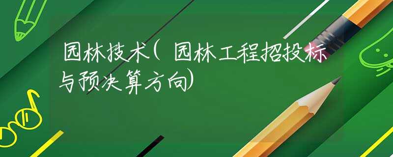 园林技术(园林工程招投标与预决算方向)