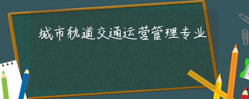 城市轨道交通运营管理专业