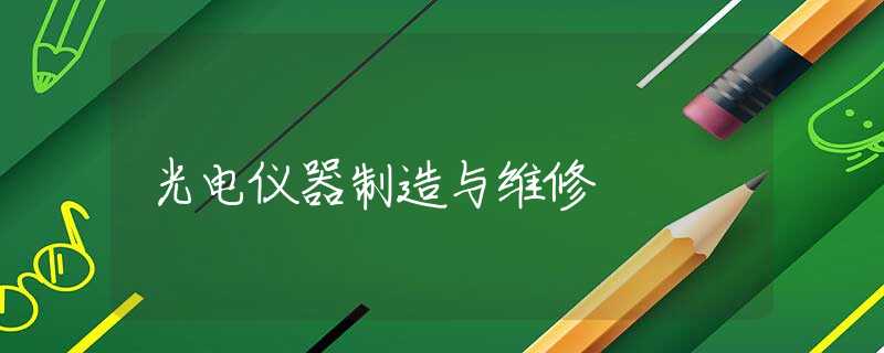 光电仪器制造与维修