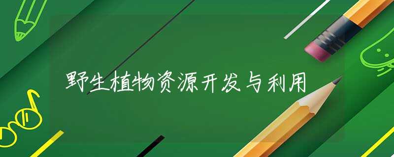 野生植物资源开发与利用