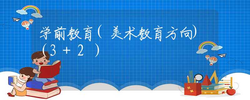 学前教育(美术教育方向)（3+2）